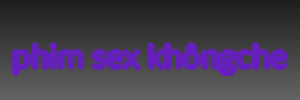 phim sex khôngche